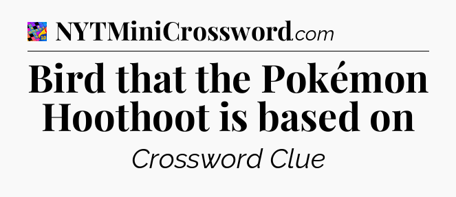 Bird that the Pokémon Hoothoot is based on Crossword Clue