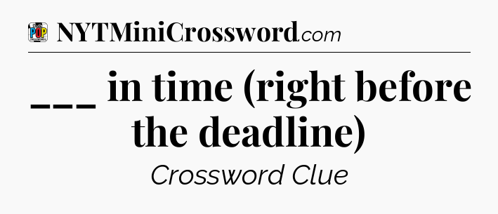 ___ in time (right before the deadline) Crossword Clue