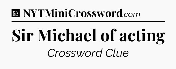 Sir Michael of acting - LA Times Crossword