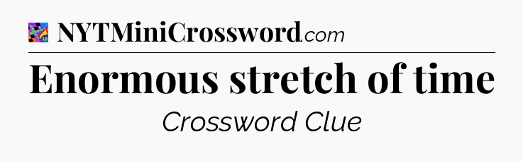 Enormous stretch of time Crossword Clue