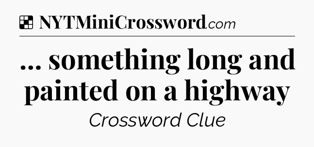Solution: … something long and painted on a highway - NYT Crossword
