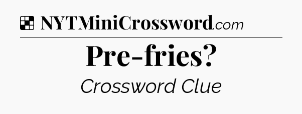 Solution: Pre-fries - NYT Crossword