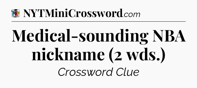 Medical-sounding NBA nickname (2 wds.) Crossword Clue