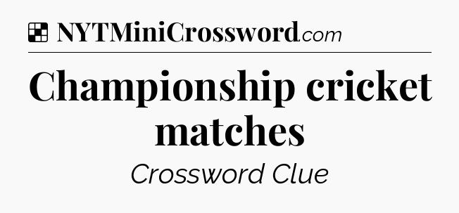 Solution: Championship cricket matches - NYT Crossword