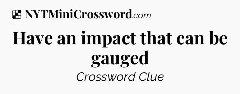 Solution: Have an impact that can be gauged - NYT Crossword