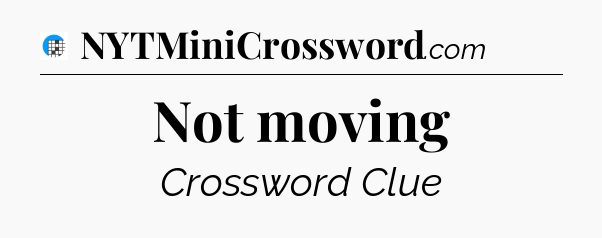 Not moving Crossword Clue