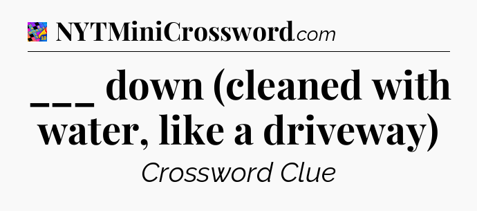 ___ down (cleaned with water, like a driveway) Crossword Clue