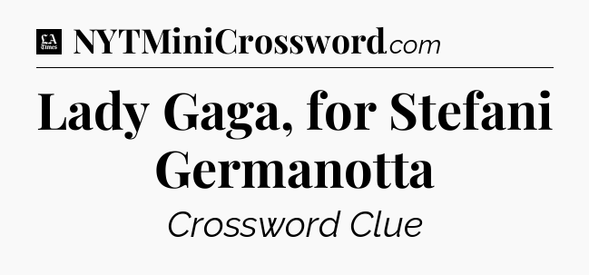 Lady Gaga, for Stefani Germanotta - LA Times Crossword