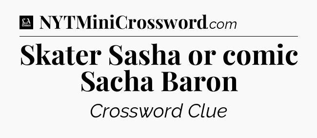 Skater Sasha or comic Sacha Baron - LA Times Crossword