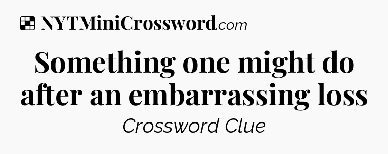 Solution: Something one might do after an embarrassing loss - NYT Crossword
