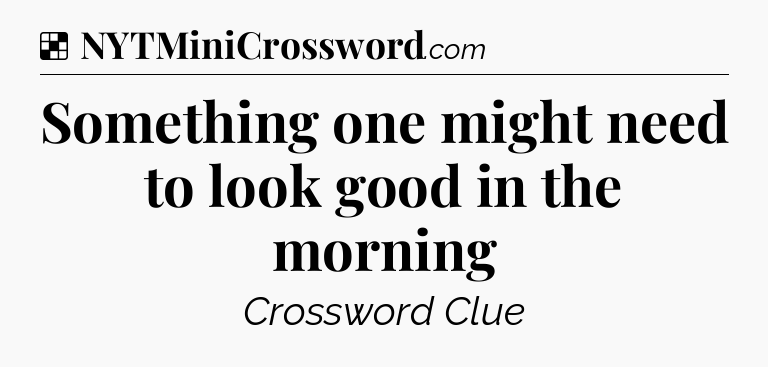 Solution: Something one might need to look good in the morning - NYT Crossword