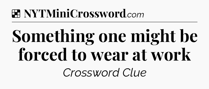 Solution: Something one might be forced to wear at work - NYT Crossword
