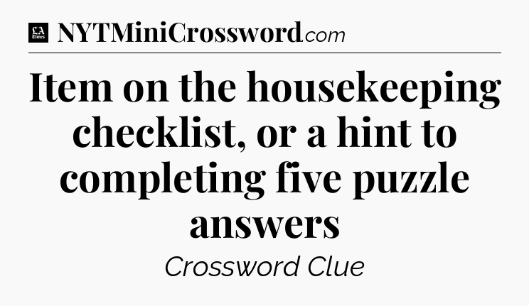 Item on the housekeeping checklist, or a hint to completing five puzzle answers - LA Times Crossword