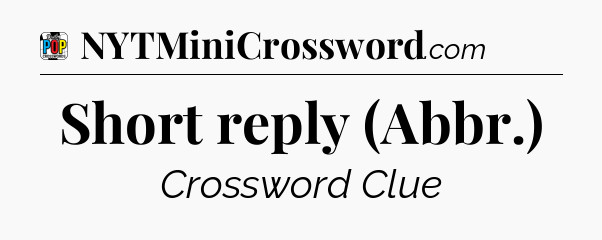 Short reply (Abbr.) Crossword Clue
