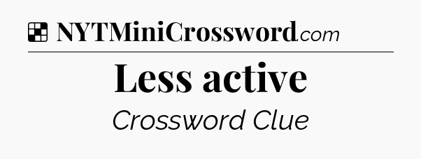 Solution: Less active - NYT Crossword