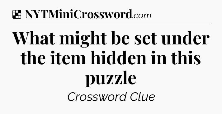 Solution: What might be set under the item hidden in this puzzle - NYT Crossword