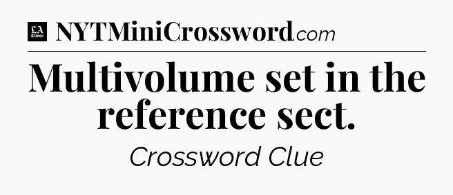 Multivolume set in the reference sect - LA Times Crossword