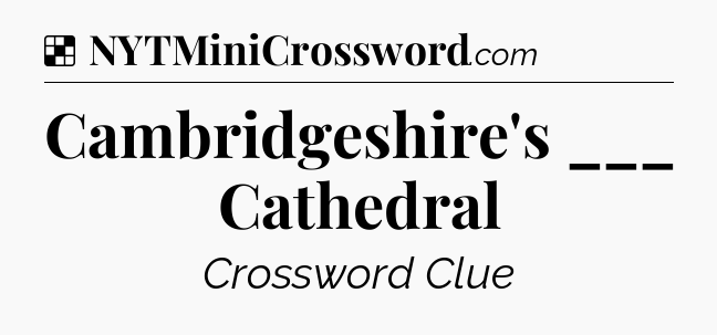 Solution: Cambridgeshire's ___ Cathedral - NYT Crossword