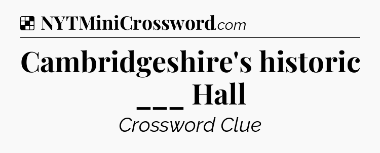 Solution: Cambridgeshire's historic ___ Hall - NYT Crossword