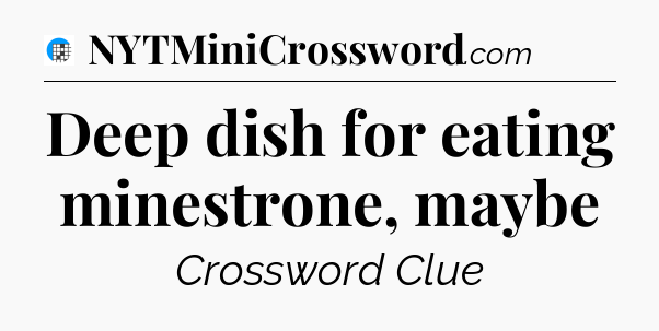 Deep dish for eating minestrone, maybe Crossword Clue