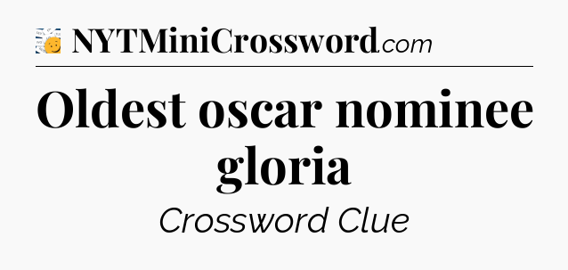 Oldest oscar nominee gloria - 7 Little Words