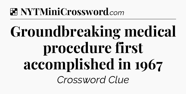 Solution: Groundbreaking medical procedure first accomplished in 1967 - NYT Crossword