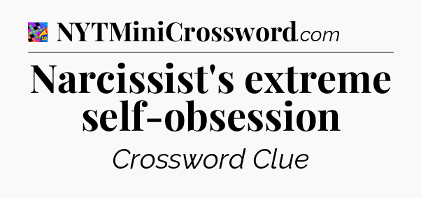 Narcissist's extreme self-obsession Crossword Clue