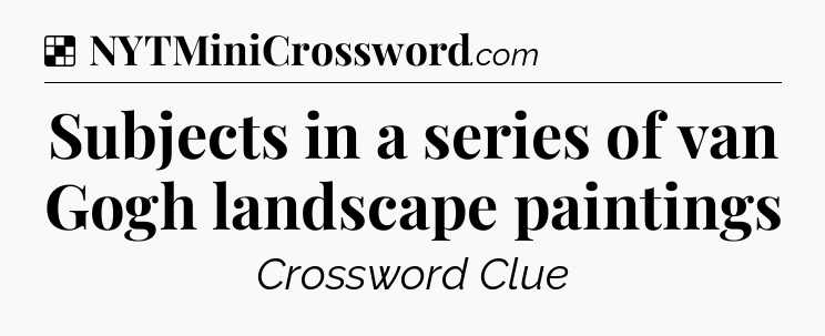 Solution: Subjects in a series of van Gogh landscape paintings - NYT Crossword