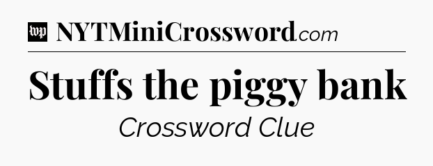 Stuffs the piggy bank Crossword Clue