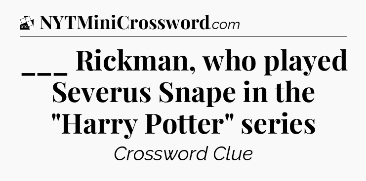 ___ Rickman, who played Severus Snape in the 