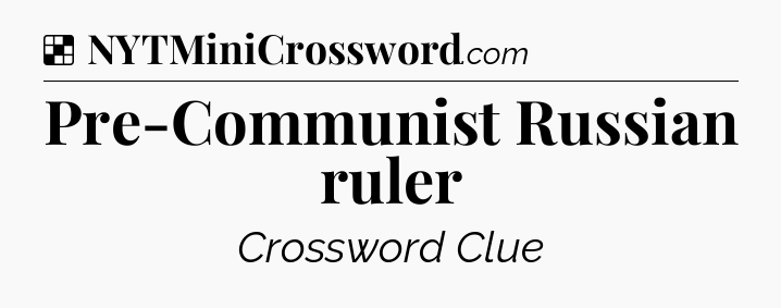 Solution: Pre-Communist Russian ruler - NYT Crossword