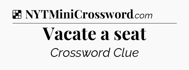 Solution: Vacate a seat - NYT Crossword