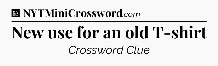 New use for an old T-shirt - LA Times Crossword