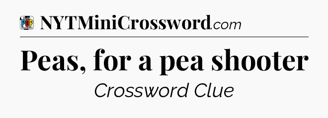 Peas, for a pea shooter Crossword Clue