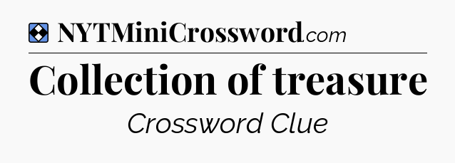 Solution: Collection of treasure - NYT Mini Crossword
