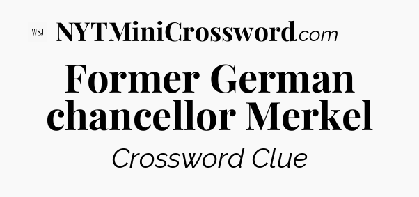 Former German chancellor Merkel - WSJ Crossword