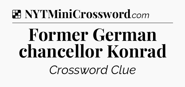 Solution: Former German chancellor Konrad - NYT Crossword