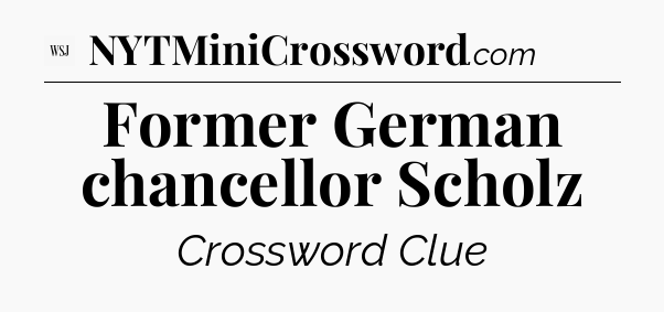 Former German chancellor Scholz - WSJ Crossword