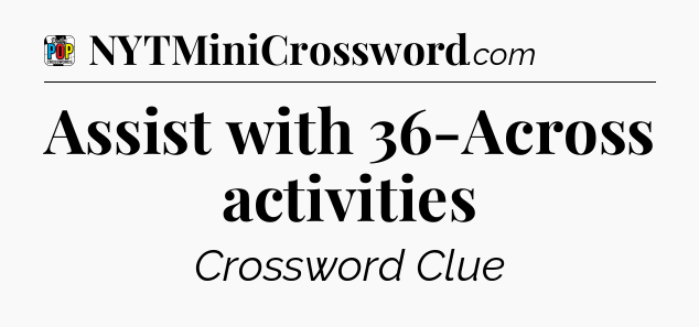 Assist with 36-Across activities Crossword Clue