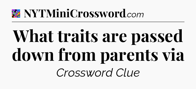 What traits are passed down from parents via Crossword Clue