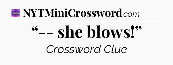 “-- she blows!” - Thomas Joseph Crossword