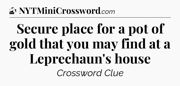 Secure place for a pot of gold that you may find at a Leprechaun's house - Daily Themed Classic Crossword