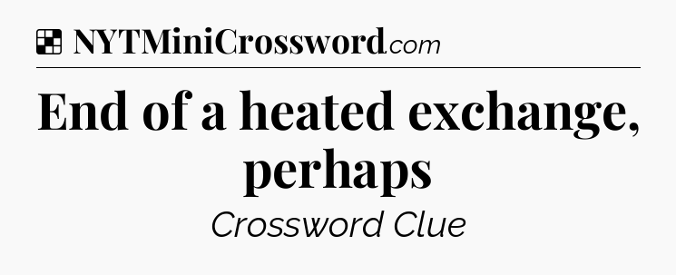 Solution: End of a heated exchange, perhaps - NYT Crossword