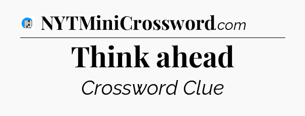 Think ahead Crossword Clue
