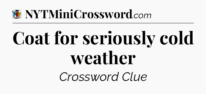 Coat for seriously cold weather Crossword Clue