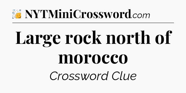 Large rock north of morocco - 7 Little Words