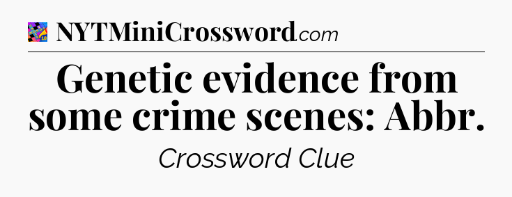 Genetic evidence from some crime scenes: Abbr Crossword Clue