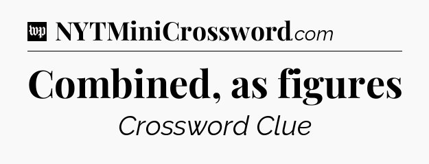 Combined, as figures Crossword Clue