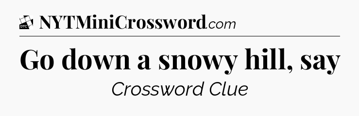 Go down a snowy hill, say - Daily Themed Mini Crossword
