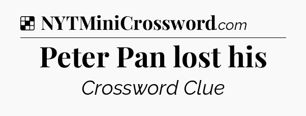 Solution: Peter Pan lost his - NYT Crossword